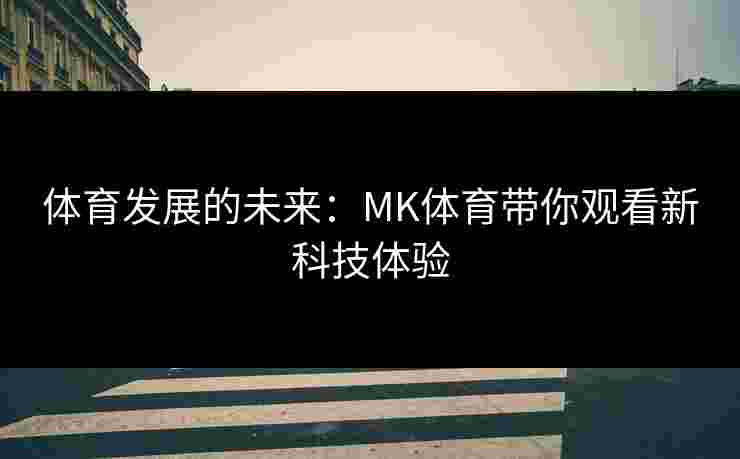 体育发展的未来：MK体育带你观看新科技体验