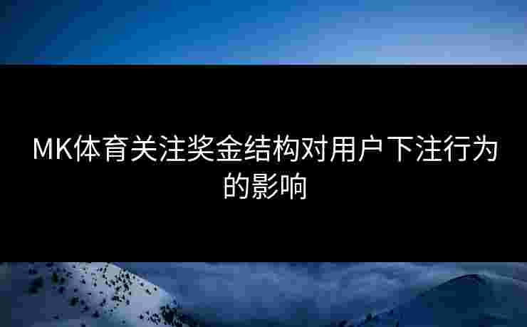 MK体育关注奖金结构对用户下注行为的影响