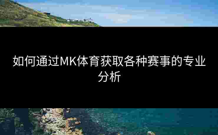 如何通过MK体育获取各种赛事的专业分析