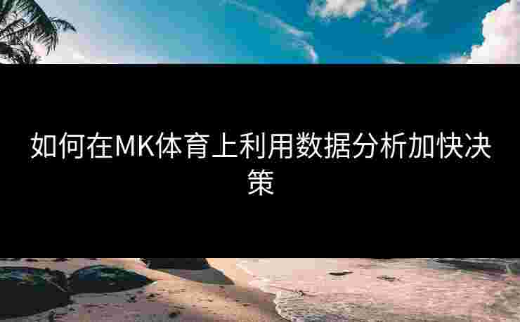 如何在MK体育上利用数据分析加快决策