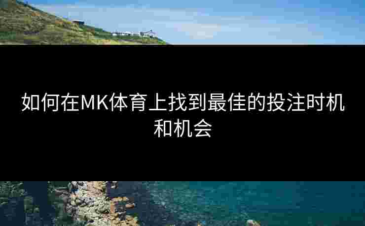 如何在MK体育上找到最佳的投注时机和机会