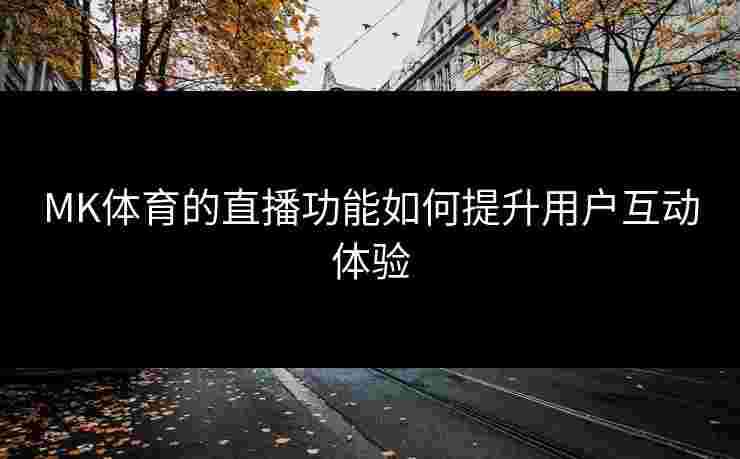 MK体育的直播功能如何提升用户互动体验