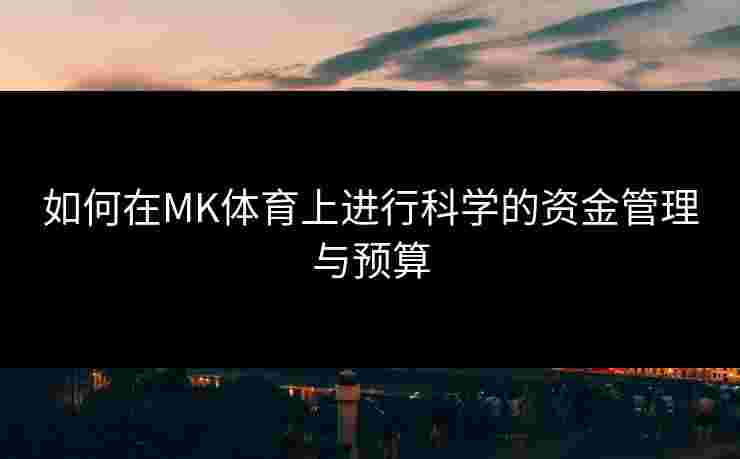 如何在MK体育上进行科学的资金管理与预算