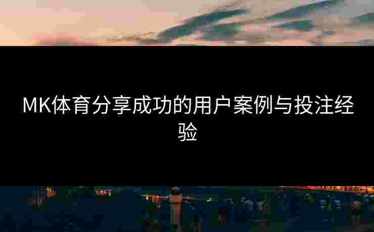 MK体育分享成功的用户案例与投注经验