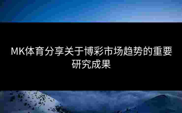 MK体育分享关于博彩市场趋势的重要研究成果