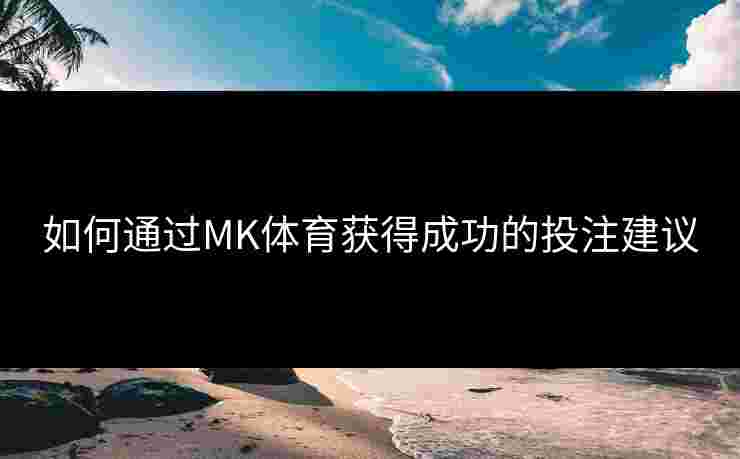 如何通过MK体育获得成功的投注建议
