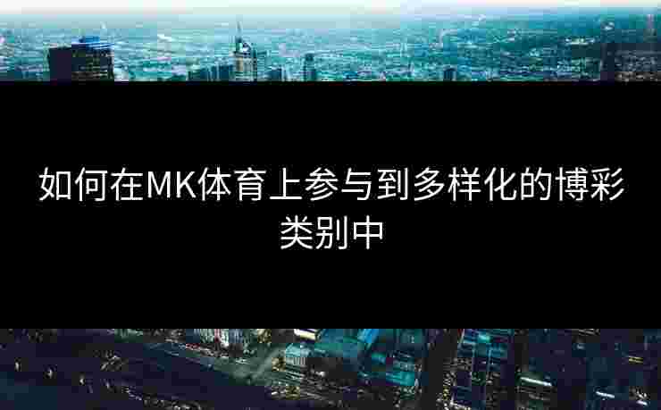 如何在MK体育上参与到多样化的博彩类别中