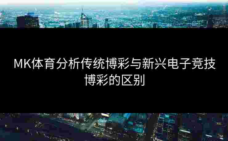 MK体育分析传统博彩与新兴电子竞技博彩的区别