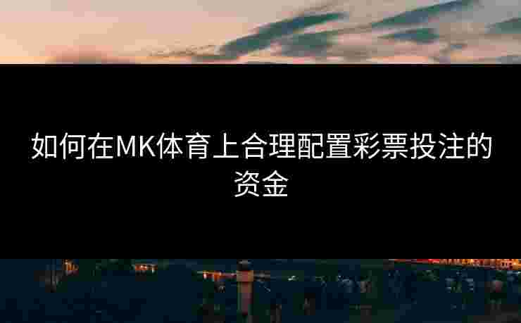 如何在MK体育上合理配置彩票投注的资金