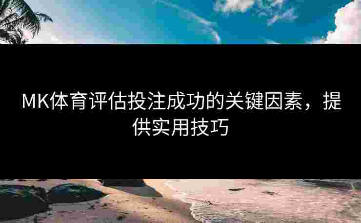 MK体育评估投注成功的关键因素，提供实用技巧