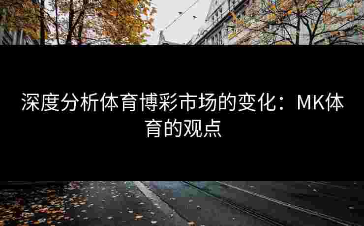 深度分析体育博彩市场的变化：MK体育的观点