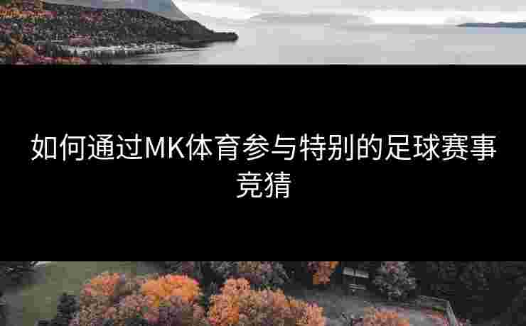 如何通过MK体育参与特别的足球赛事竞猜