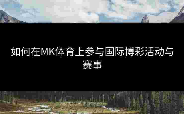如何在MK体育上参与国际博彩活动与赛事