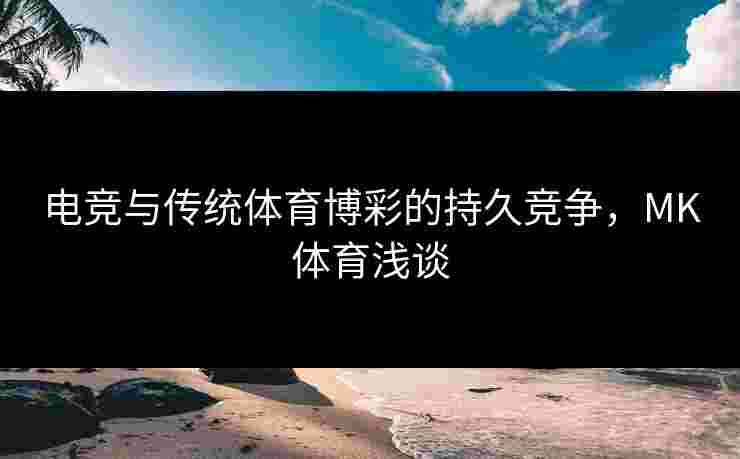 电竞与传统体育博彩的持久竞争，MK体育浅谈
