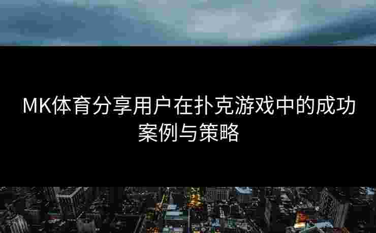 MK体育分享用户在扑克游戏中的成功案例与策略