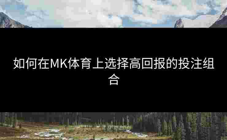 如何在MK体育上选择高回报的投注组合