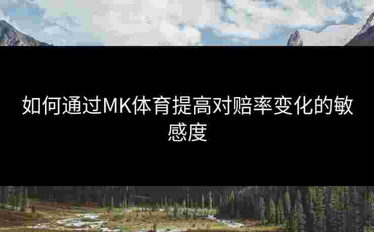 如何通过MK体育提高对赔率变化的敏感度