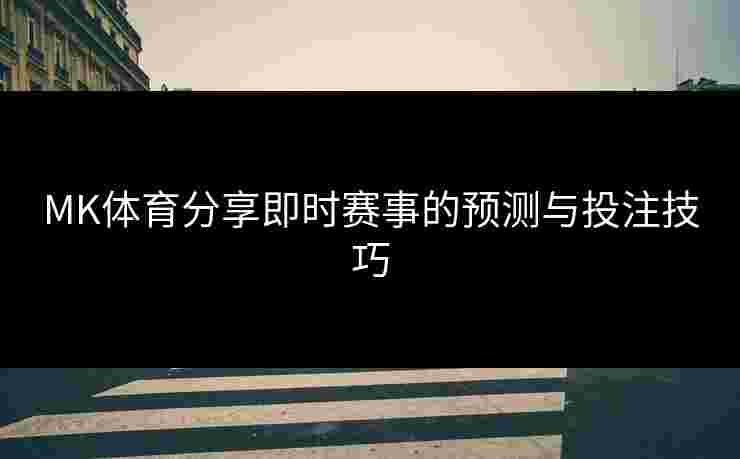 MK体育分享即时赛事的预测与投注技巧