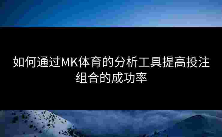 如何通过MK体育的分析工具提高投注组合的成功率