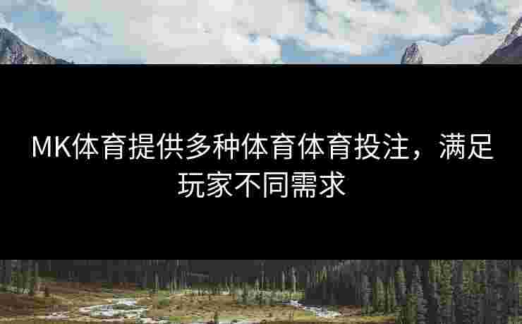 MK体育提供多种体育体育投注，满足玩家不同需求