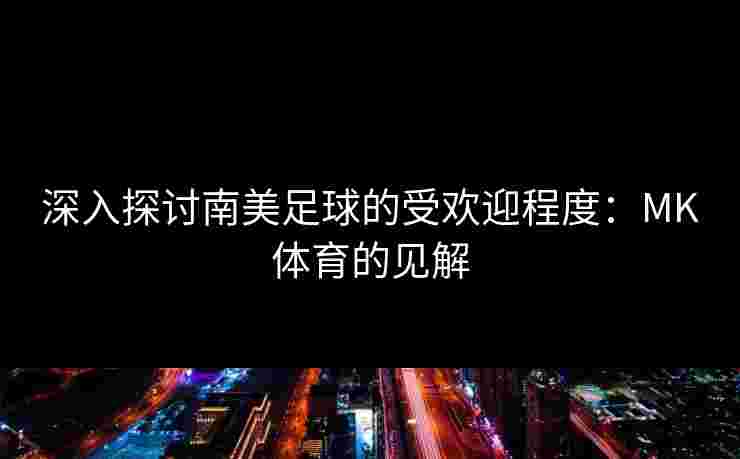 深入探讨南美足球的受欢迎程度：MK体育的见解