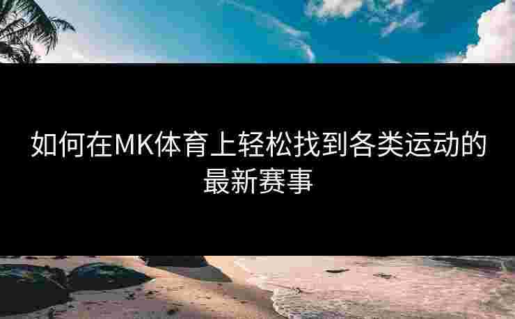 如何在MK体育上轻松找到各类运动的最新赛事