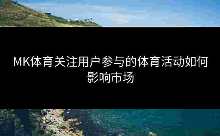 MK体育关注用户参与的体育活动如何影响市场