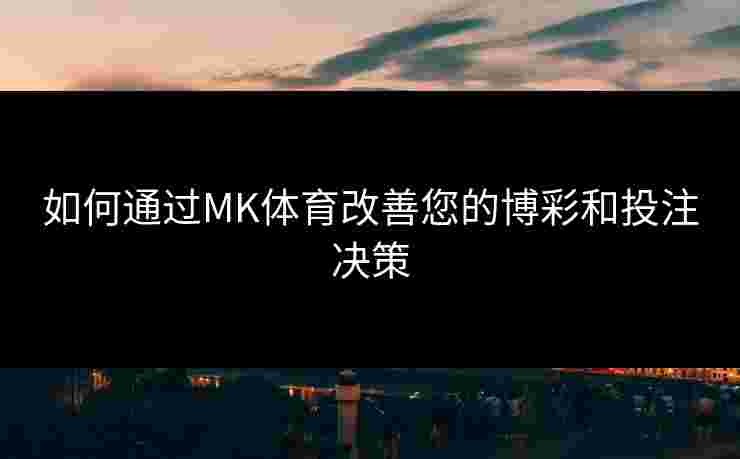 如何通过MK体育改善您的博彩和投注决策