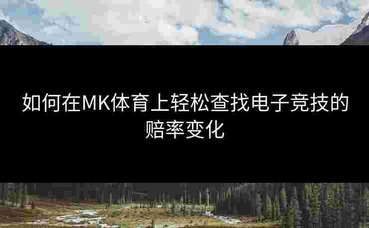 如何在MK体育上轻松查找电子竞技的赔率变化