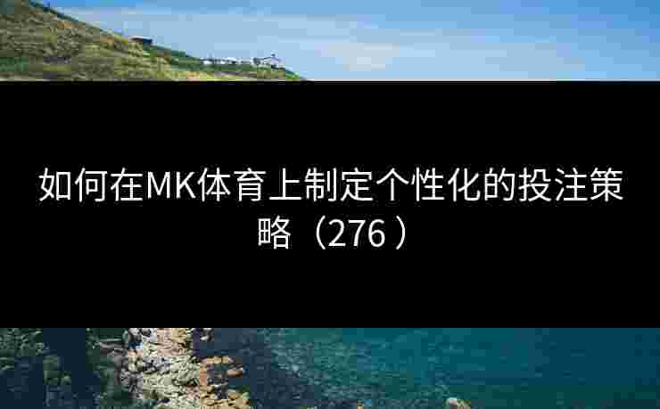 如何在MK体育上制定个性化的投注策略（276 ）