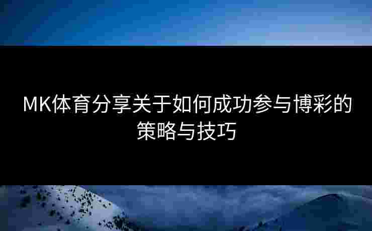 MK体育分享关于如何成功参与博彩的策略与技巧