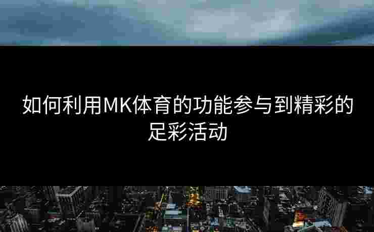 如何利用MK体育的功能参与到精彩的足彩活动
