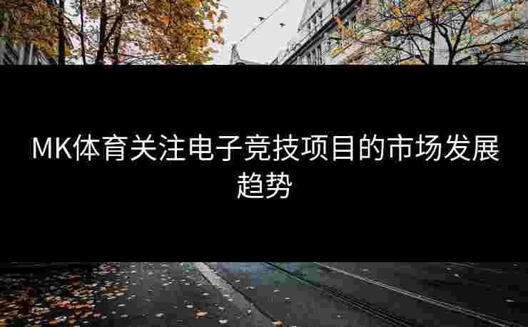 MK体育关注电子竞技项目的市场发展趋势