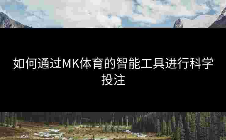 如何通过MK体育的智能工具进行科学投注