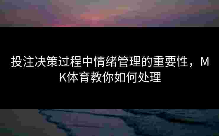 投注决策过程中情绪管理的重要性，MK体育教你如何处理