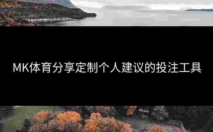 MK体育分享定制个人建议的投注工具