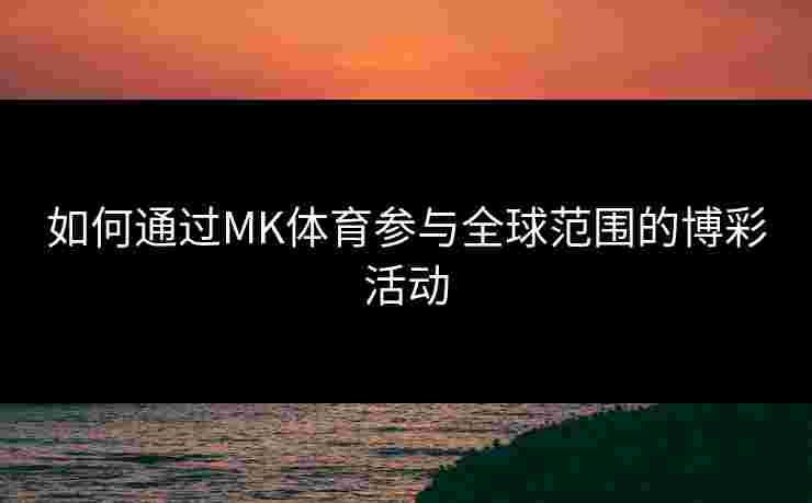 如何通过MK体育参与全球范围的博彩活动
