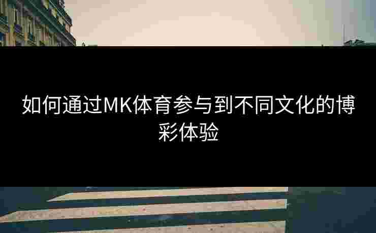 如何通过MK体育参与到不同文化的博彩体验