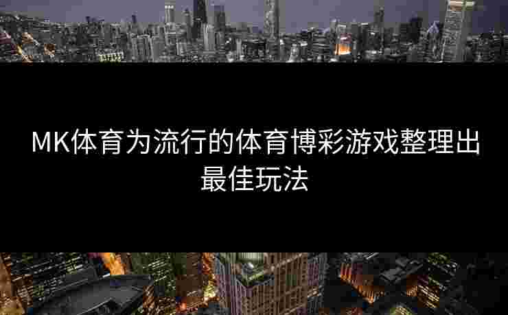 MK体育为流行的体育博彩游戏整理出最佳玩法
