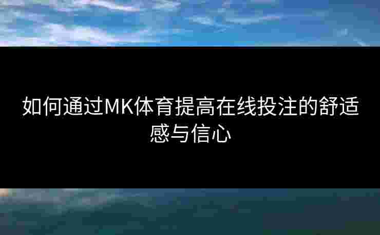 如何通过MK体育提高在线投注的舒适感与信心