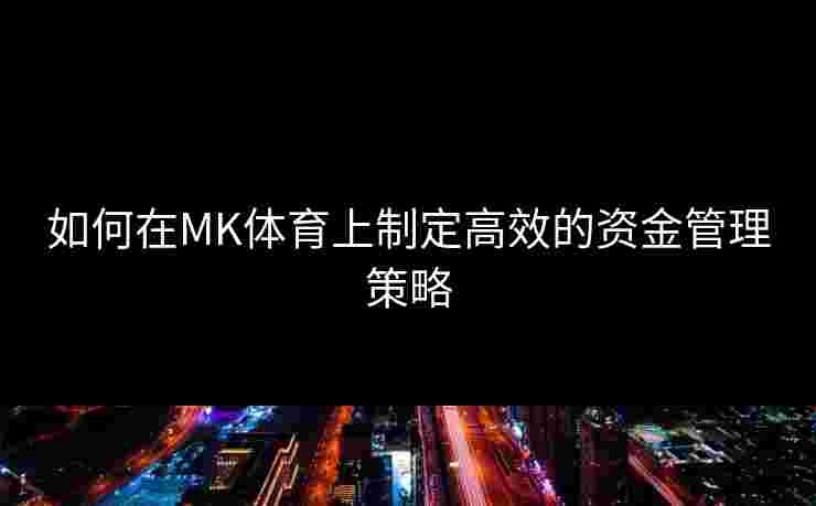 如何在MK体育上制定高效的资金管理策略