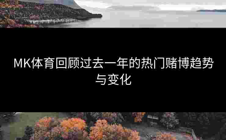 MK体育回顾过去一年的热门赌博趋势与变化