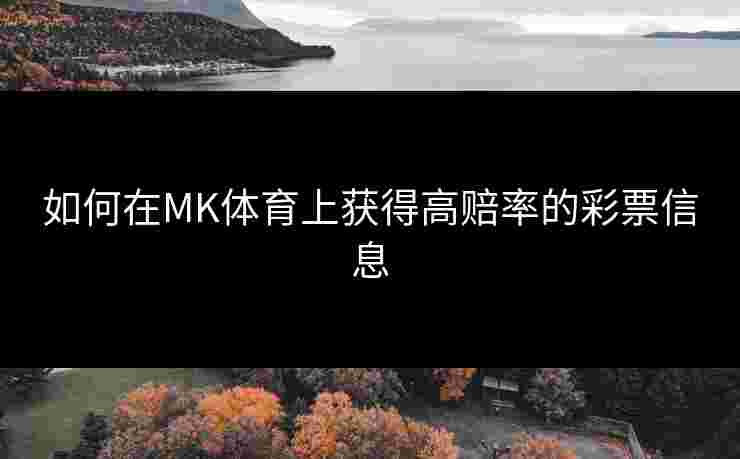 如何在MK体育上获得高赔率的彩票信息