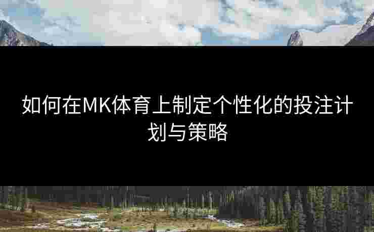 如何在MK体育上制定个性化的投注计划与策略