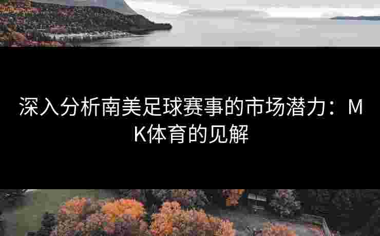 深入分析南美足球赛事的市场潜力：MK体育的见解