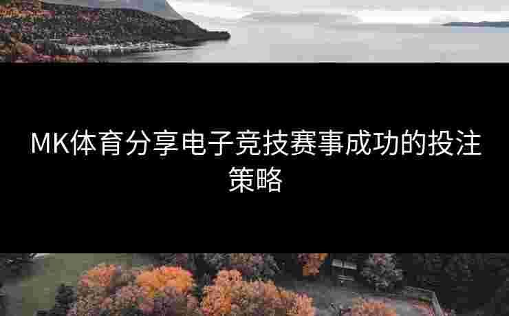MK体育分享电子竞技赛事成功的投注策略