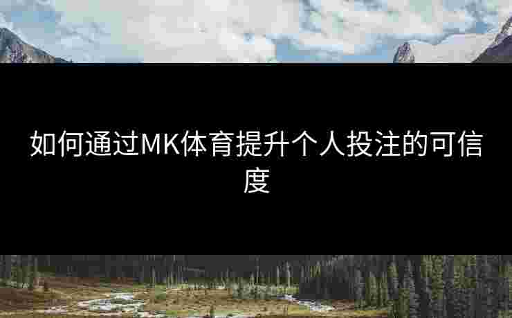 如何通过MK体育提升个人投注的可信度