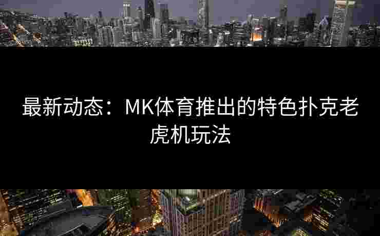 最新动态：MK体育推出的特色扑克老虎机玩法