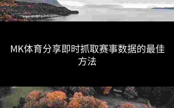 MK体育分享即时抓取赛事数据的最佳方法