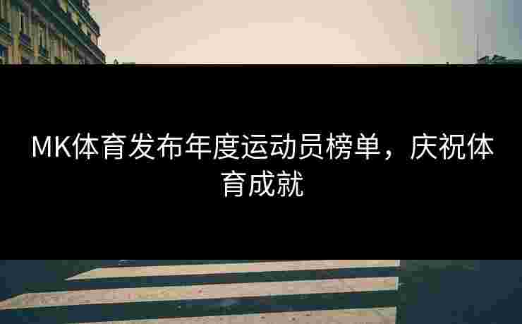 MK体育发布年度运动员榜单，庆祝体育成就